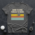 Born To Dink, Forced To Work Tee - Dink it Shop