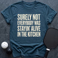 Not Everybody Stayin` Alive in Kitchen Tee - Dink it Shop